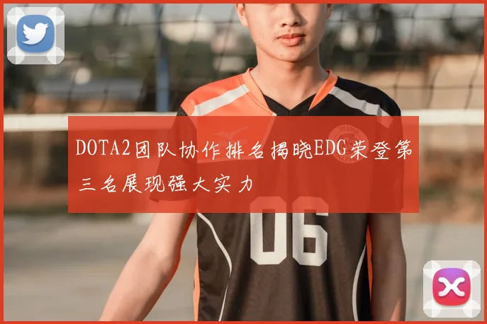 DOTA2团队协作排名揭晓EDG荣登第三名展现强大实力