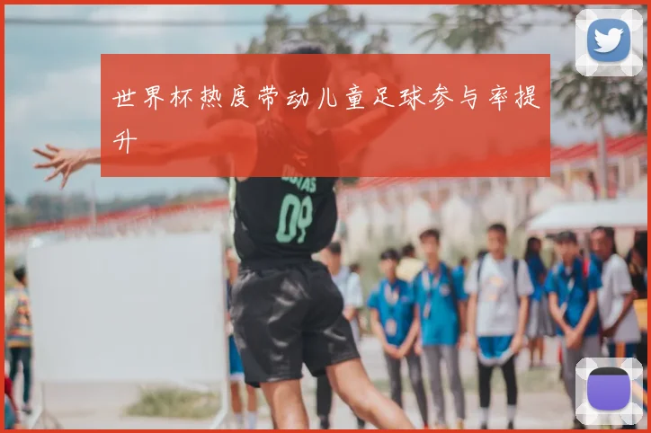 世界杯热度带动儿童足球参与率提升