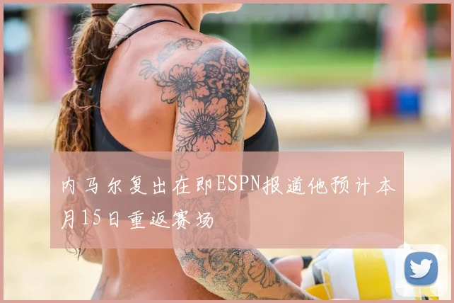 内马尔复出在即ESPN报道他预计本月15日重返赛场
