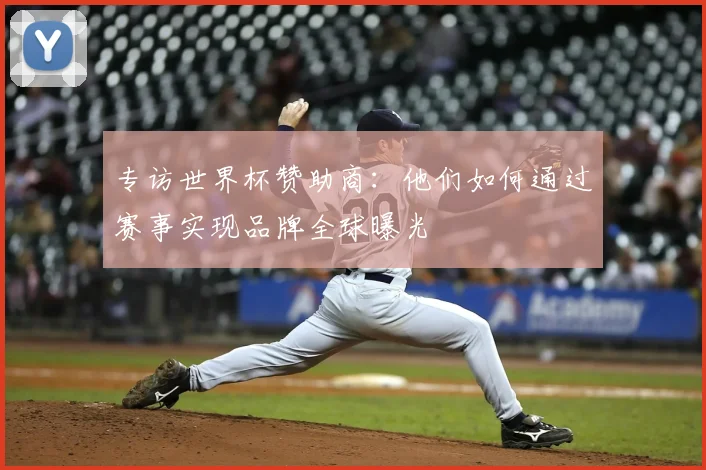 专访世界杯赞助商：他们如何通过赛事实现品牌全球曝光