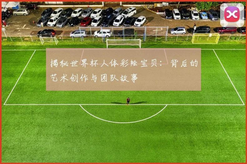 揭秘世界杯人体彩绘宝贝:背后的艺术创作与团队故事