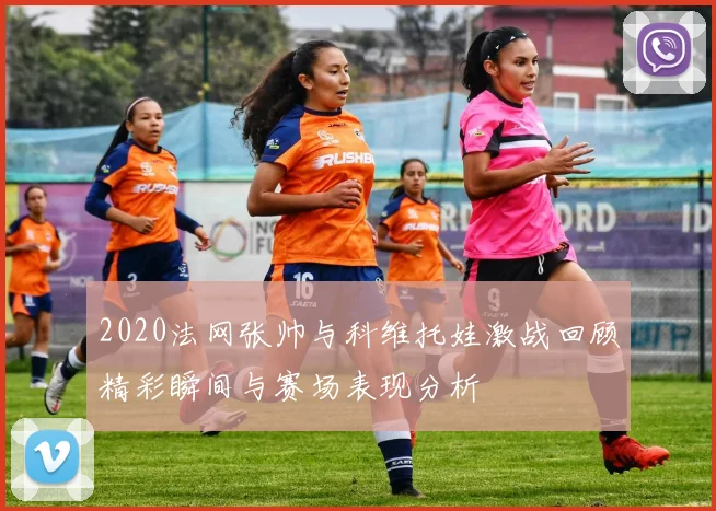 2020法网张帅与科维托娃激战回顾精彩瞬间与赛场表现分析