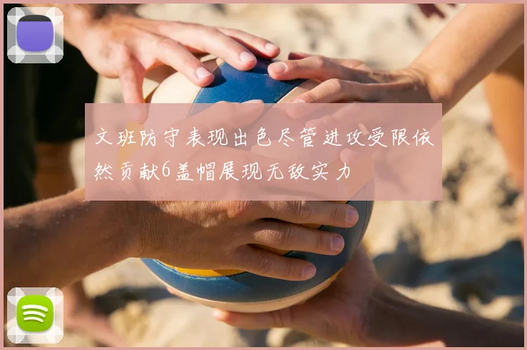 文班防守表现出色尽管进攻受限依然贡献6盖帽展现无敌实力