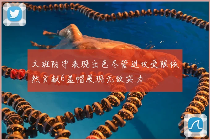 文班防守表现出色尽管进攻受限依然贡献6盖帽展现无敌实力