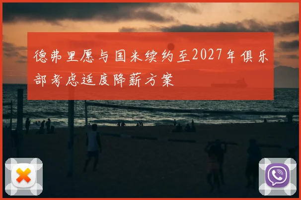 德弗里愿与国米续约至2027年俱乐部考虑适度降薪方案