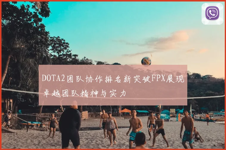 DOTA2团队协作排名新突破FPX展现卓越团队精神与实力