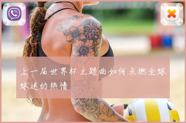 上一届世界杯主题曲如何点燃全球球迷的热情