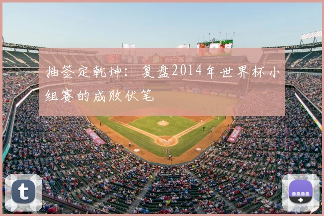 抽签定乾坤:复盘2014年世界杯小组赛的成败伏笔