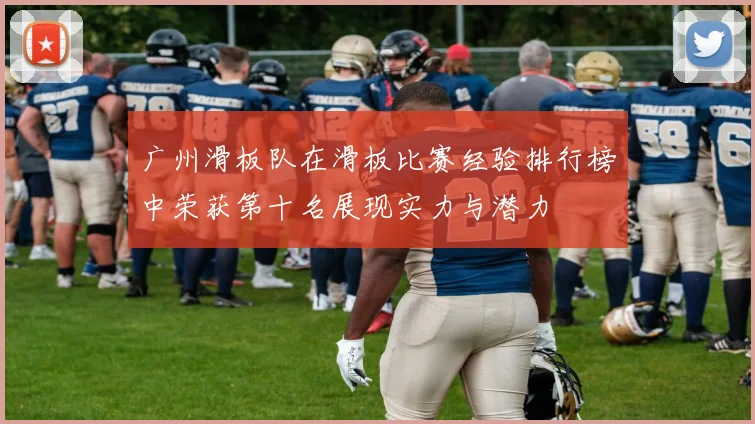 广州滑板队在滑板比赛经验排行榜中荣获第十名展现实力与潜力