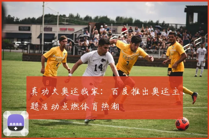真功夫奥运我家：百度推出奥运主题活动点燃体育热潮