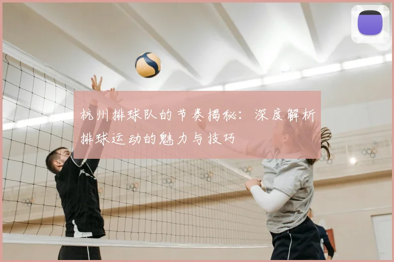 杭州排球队的节奏揭秘:深度解析排球运动的魅力与技巧