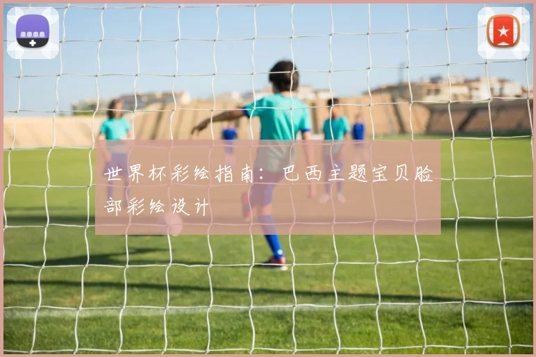 世界杯彩绘指南:巴西主题宝贝脸部彩绘设计